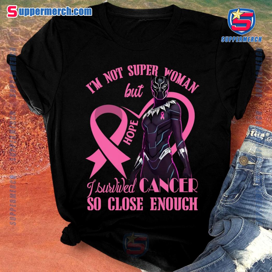 Black Panther Wakanda I'm Not Super Woman But I Survived Cancer So Close Enough Unisex Shirt a
