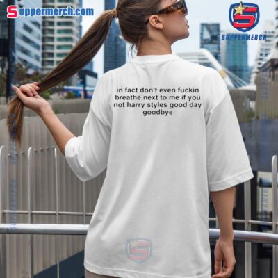 In Fact Don't Even Fckin Breathe Next To Me If You Not Harry Styles Good Day Goodbye T-Shirt mT3vwbd